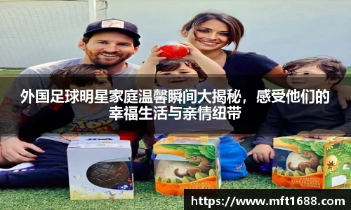 外国足球明星家庭温馨瞬间大揭秘，感受他们的幸福生活与亲情纽带