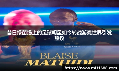 昔日绿茵场上的足球明星如今转战游戏世界引发热议