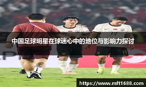 中国足球明星在球迷心中的地位与影响力探讨