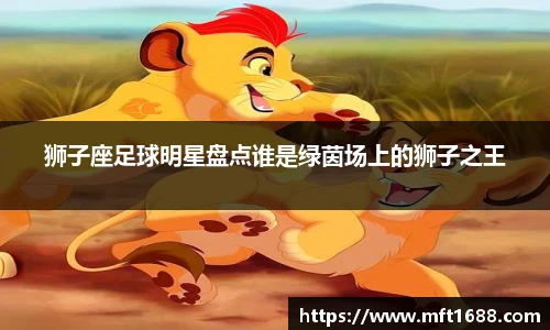 狮子座足球明星盘点谁是绿茵场上的狮子之王